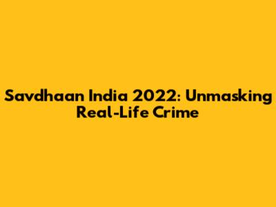 Savdhaan India 2022: Unmasking Real-Life Crime