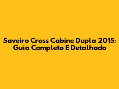 Saveiro Cross Cabine Dupla 2015: Guia Completo E Detalhado