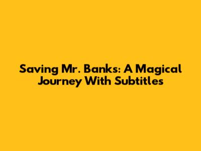 Saving Mr. Banks: A Magical Journey With Subtitles
