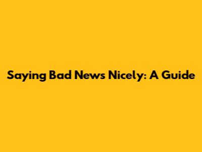 Saying Bad News Nicely: A Guide