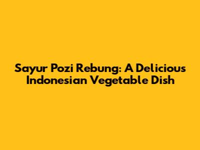 Sayur Pozi Rebung: A Delicious Indonesian Vegetable Dish