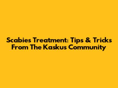 Scabies Treatment: Tips & Tricks From The Kaskus Community