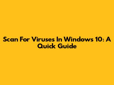 Scan For Viruses In Windows 10: A Quick Guide