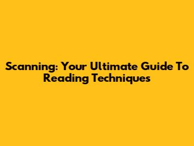 Scanning: Your Ultimate Guide To Reading Techniques
