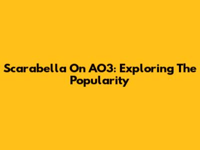 Scarabella On AO3: Exploring The Popularity