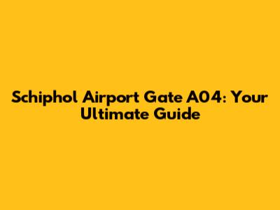 Schiphol Airport Gate A04: Your Ultimate Guide