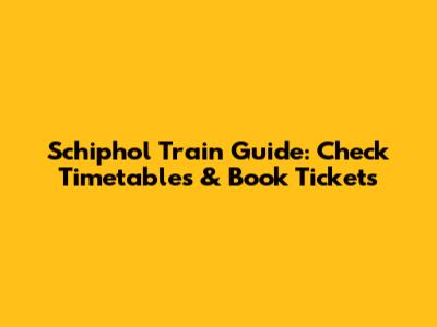 Schiphol Train Guide: Check Timetables & Book Tickets