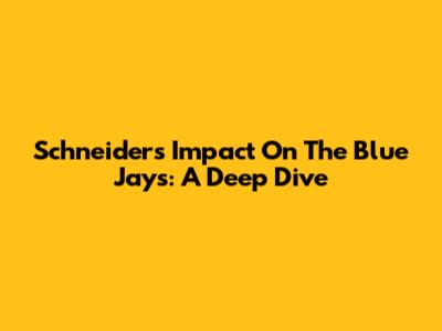 Schneider's Impact On The Blue Jays: A Deep Dive