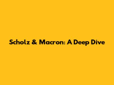 Scholz & Macron: A Deep Dive