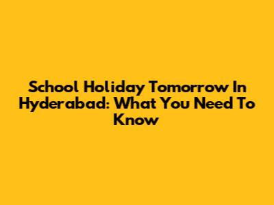 School Holiday Tomorrow In Hyderabad: What You Need To Know