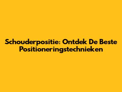 Schouderpositie: Ontdek De Beste Positioneringstechnieken