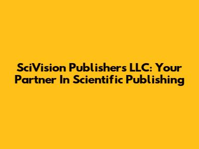 SciVision Publishers LLC: Your Partner In Scientific Publishing