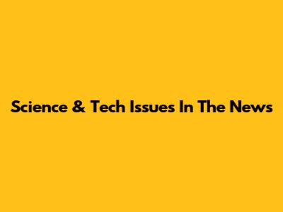 Science & Tech Issues In The News