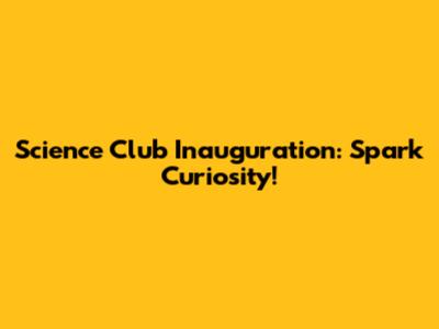 Science Club Inauguration: Spark Curiosity!