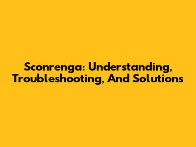 Sconrenga: Understanding, Troubleshooting, And Solutions