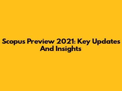 Scopus Preview 2021: Key Updates And Insights