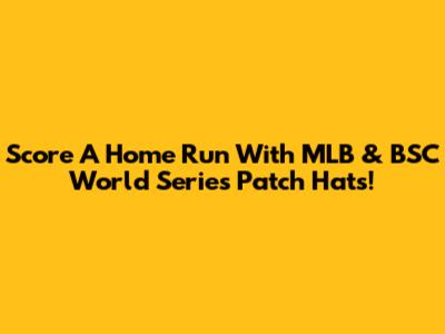 Score A Home Run With MLB & BSC World Series Patch Hats!
