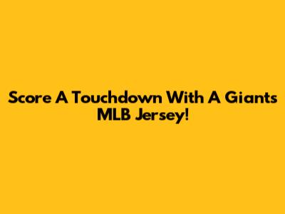 Score A Touchdown With A Giants MLB Jersey!