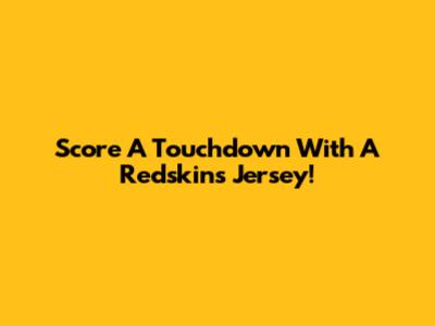 Score A Touchdown With A Redskins Jersey!