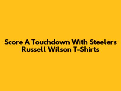 Score A Touchdown With Steelers Russell Wilson T-Shirts
