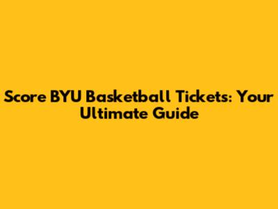 Score BYU Basketball Tickets: Your Ultimate Guide