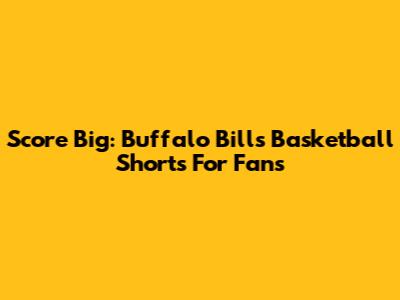 Score Big: Buffalo Bills Basketball Shorts For Fans