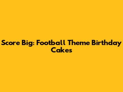Score Big: Football Theme Birthday Cakes