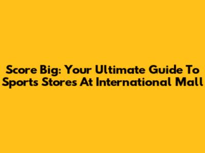 Score Big: Your Ultimate Guide To Sports Stores At International Mall
