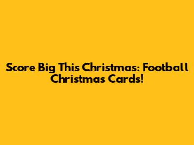 Score Big This Christmas: Football Christmas Cards!