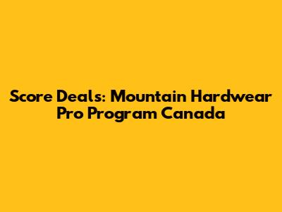 Score Deals: Mountain Hardwear Pro Program Canada