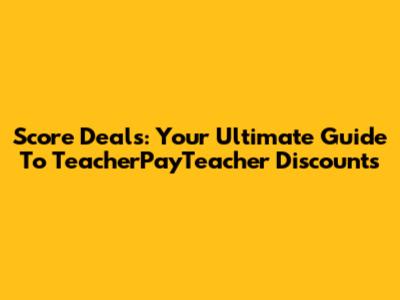Score Deals: Your Ultimate Guide To TeacherPayTeacher Discounts