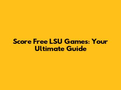 Score Free LSU Games: Your Ultimate Guide