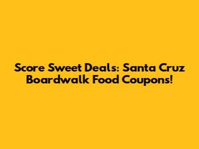 Score Sweet Deals: Santa Cruz Boardwalk Food Coupons!