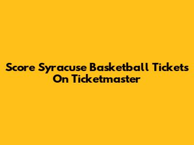 Score Syracuse Basketball Tickets On Ticketmaster