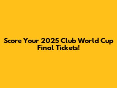 Score Your 2025 Club World Cup Final Tickets!