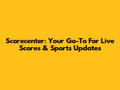 Scorecenter: Your Go-To For Live Scores & Sports Updates