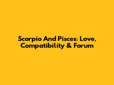 Scorpio And Pisces: Love, Compatibility & Forum
