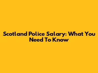 Scotland Police Salary: What You Need To Know