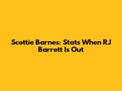 Scottie Barnes: Stats When RJ Barrett Is Out