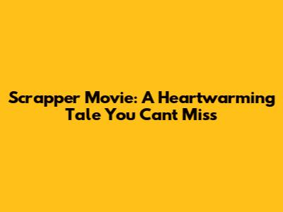 Scrapper Movie: A Heartwarming Tale You Can't Miss