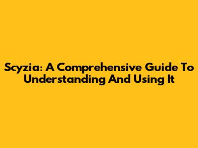 Scyzia: A Comprehensive Guide To Understanding And Using It
