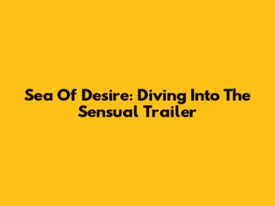 Sea Of Desire: Diving Into The Sensual Trailer