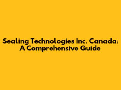 Sealing Technologies Inc. Canada: A Comprehensive Guide
