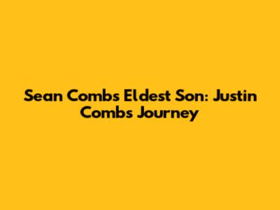 Sean Combs' Eldest Son: Justin Combs' Journey