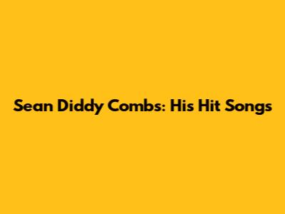 Sean Diddy Combs: His Hit Songs