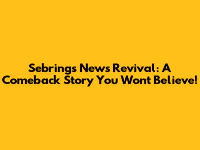 Sebring's News Revival: A Comeback Story You Won't Believe!