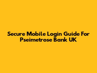Secure Mobile Login Guide For Pseimetrose Bank UK