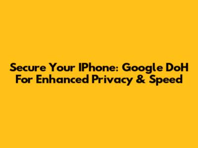 Secure Your IPhone: Google DoH For Enhanced Privacy & Speed