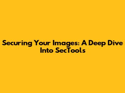 Securing Your Images: A Deep Dive Into SecTools