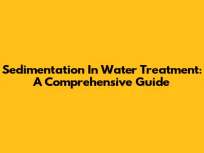 Sedimentation In Water Treatment: A Comprehensive Guide
